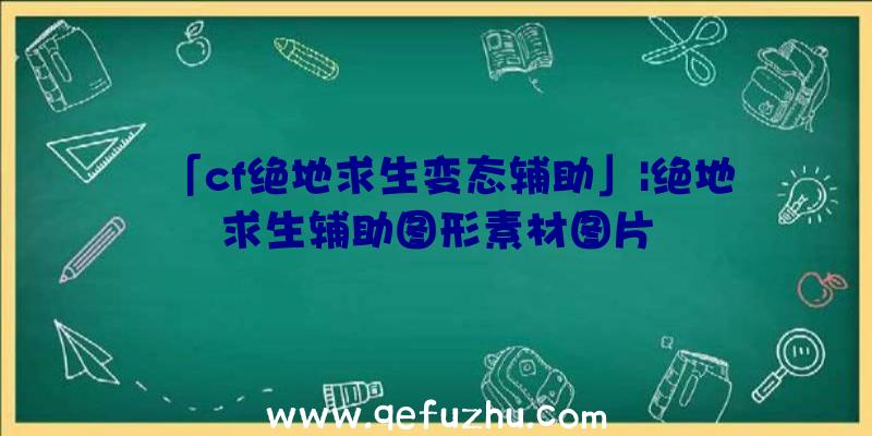 「cf绝地求生变态辅助」|绝地求生辅助图形素材图片
